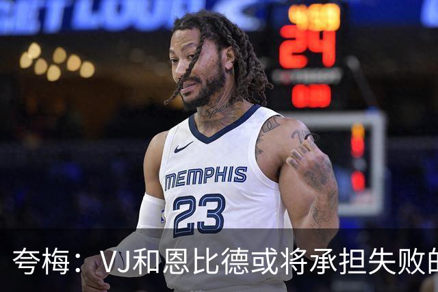 夸梅：VJ和恩比德或将承担失败的责任，詹姆斯已向高层表达对浓眉的期望